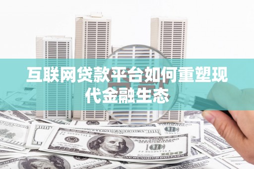 平顶山互联网贷款平台如何重塑现代金融生态