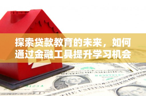 平顶山探索贷款教育的未来，如何通过金融工具提升学习机会