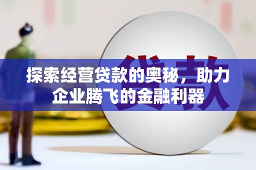 平顶山探索经营贷款的奥秘，助力企业腾飞的金融利器