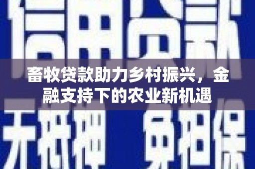 平顶山畜牧贷款助力乡村振兴，金融支持下的农业新机遇