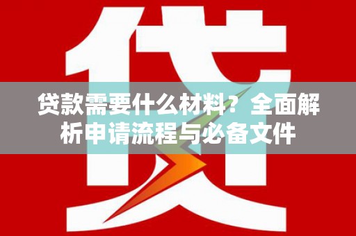 平顶山贷款需要什么材料？全面解析申请流程与必备文件