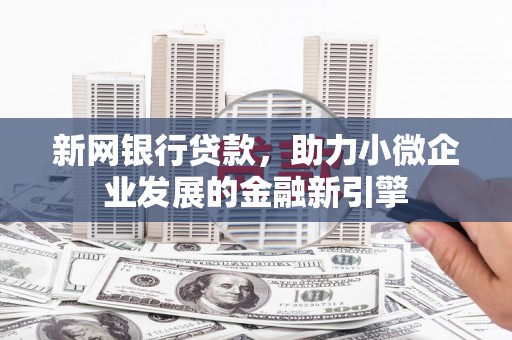 平顶山新网银行贷款，助力小微企业发展的金融新引擎