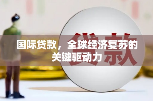 平顶山国际贷款，全球经济复苏的关键驱动力