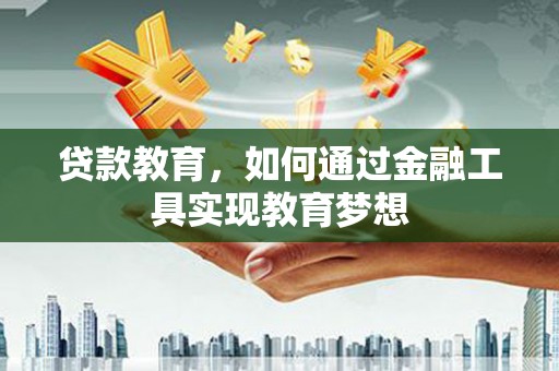 平顶山贷款教育，如何通过金融工具实现教育梦想