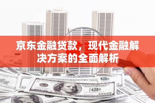 平顶山京东金融贷款，现代金融解决方案的全面解析