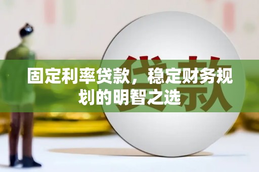 平顶山固定利率贷款，稳定财务规划的明智之选