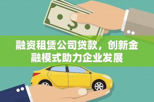 平顶山融资租赁公司贷款，创新金融模式助力企业发展