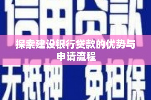 平顶山探索建设银行贷款的优势与申请流程