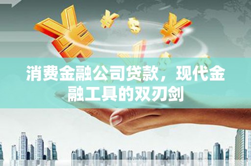 平顶山消费金融公司贷款，现代金融工具的双刃剑