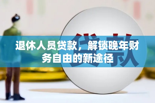 平顶山退休人员贷款，解锁晚年财务自由的新途径