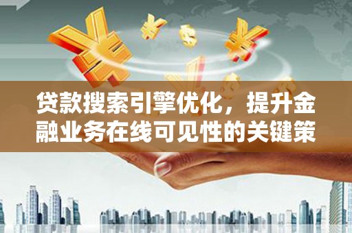 平顶山贷款搜索引擎优化，提升金融业务在线可见性的关键策略