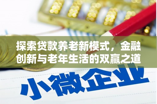 平顶山探索贷款养老新模式，金融创新与老年生活的双赢之道