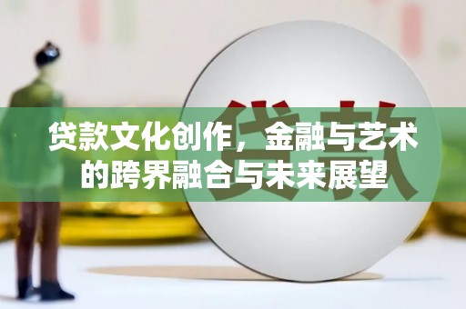 平顶山贷款文化创作，金融与艺术的跨界融合与未来展望