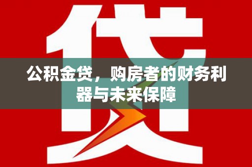 平顶山公积金贷，购房者的财务利器与未来保障