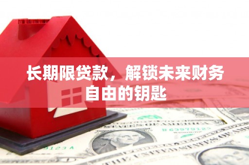 平顶山长期限贷款，解锁未来财务自由的钥匙