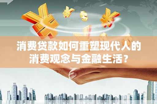 平顶山消费贷款如何重塑现代人的消费观念与金融生活？