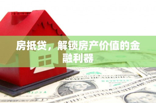平顶山房抵贷，解锁房产价值的金融利器