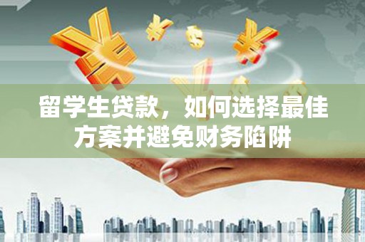 平顶山留学生贷款，如何选择最佳方案并避免财务陷阱