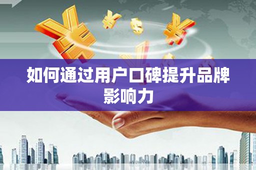 平顶山如何通过用户口碑提升品牌影响力