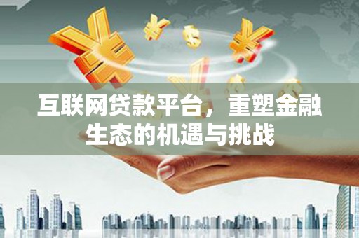 平顶山互联网贷款平台，重塑金融生态的机遇与挑战