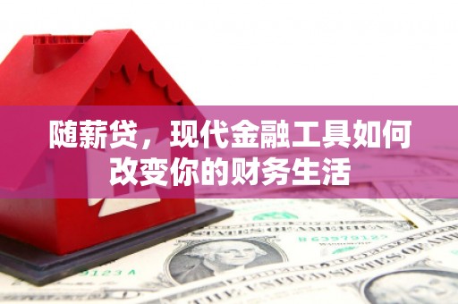 平顶山随薪贷，现代金融工具如何改变你的财务生活