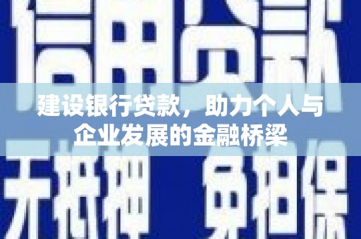 平顶山建设银行贷款，助力个人与企业发展的金融桥梁