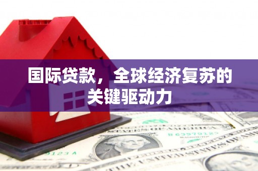 平顶山国际贷款，全球经济复苏的关键驱动力