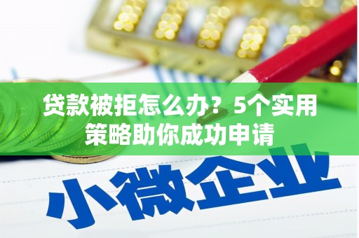 平顶山贷款被拒怎么办？5个实用策略助你成功申请