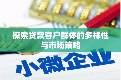 平顶山探索贷款客户群体的多样性与市场策略