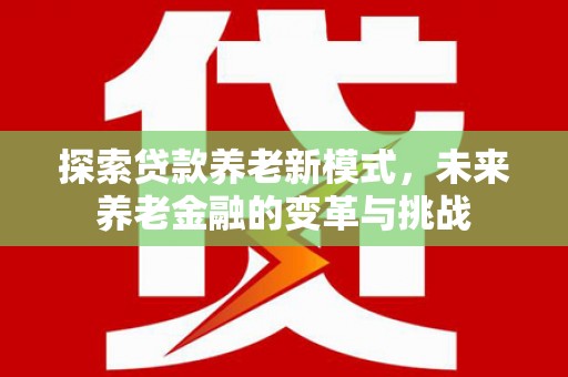 平顶山探索贷款养老新模式，未来养老金融的变革与挑战