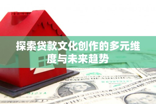 平顶山探索贷款文化创作的多元维度与未来趋势