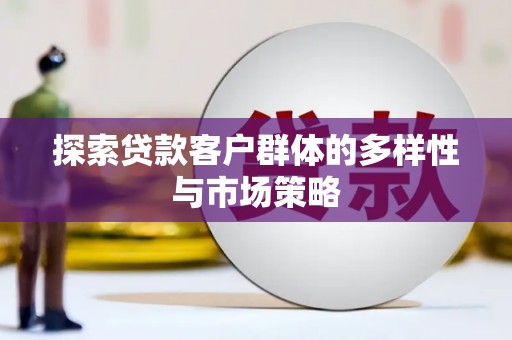 平顶山探索贷款客户群体的多样性与市场策略