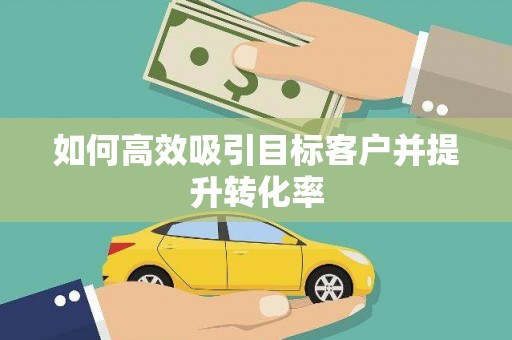 平顶山如何高效吸引目标客户并提升转化率