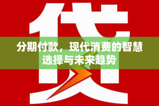 平顶山分期付款，现代消费的智慧选择与未来趋势