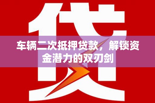 平顶山车辆二次抵押贷款，解锁资金潜力的双刃剑