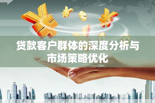 平顶山贷款客户群体的深度分析与市场策略优化