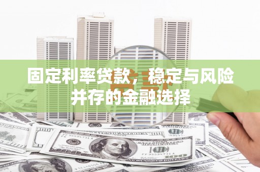 平顶山固定利率贷款，稳定与风险并存的金融选择