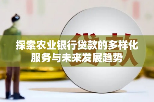平顶山探索农业银行贷款的多样化服务与未来发展趋势