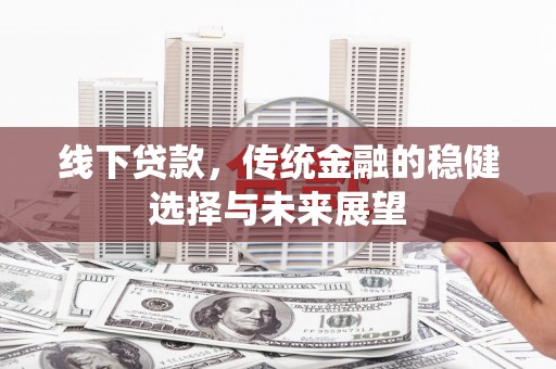 平顶山线下贷款，传统金融的稳健选择与未来展望
