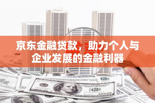 平顶山京东金融贷款，助力个人与企业发展的金融利器