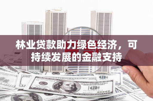 平顶山林业贷款助力绿色经济，可持续发展的金融支持