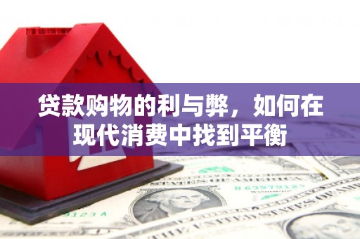 平顶山贷款购物的利与弊，如何在现代消费中找到平衡