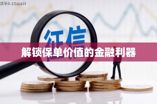 平顶山解锁保单价值的金融利器