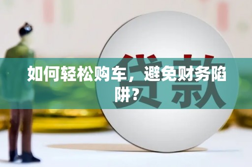 平顶山如何轻松购车，避免财务陷阱？