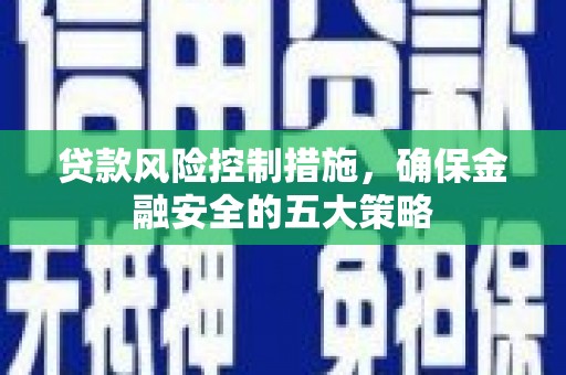 平顶山贷款风险控制措施，确保金融安全的五大策略