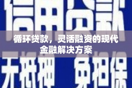 平顶山循环贷款，灵活融资的现代金融解决方案