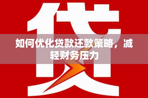 平顶山如何优化贷款还款策略，减轻财务压力