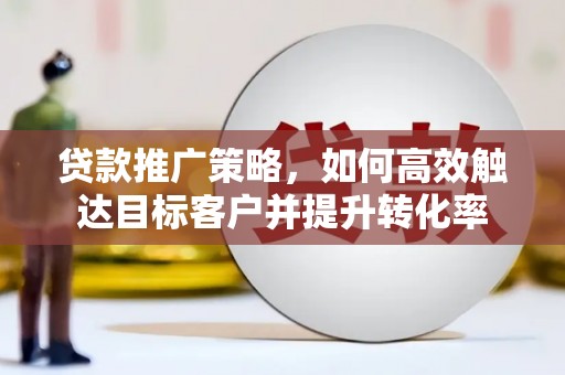 平顶山贷款推广策略，如何高效触达目标客户并提升转化率