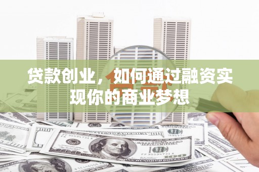 平顶山贷款创业，如何通过融资实现你的商业梦想