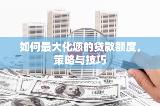 平顶山如何最大化您的贷款额度，策略与技巧